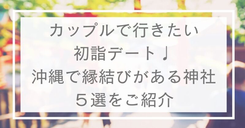 カップルで行きたい初詣デート 沖縄で縁結びがある神社５選を紹介 Mato3blog